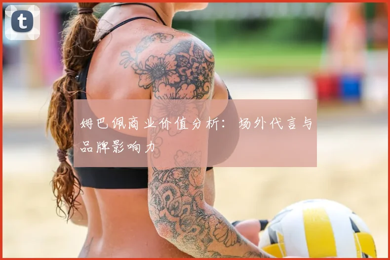 姆巴佩商业价值分析:场外代言与品牌影响力