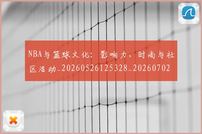 NBA与篮球文化:影响力、时尚与社区活动_20260526125328_20260702044912