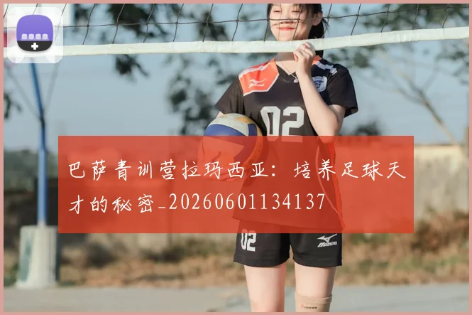 巴萨青训营拉玛西亚:培养足球天才的秘密_20260601134137