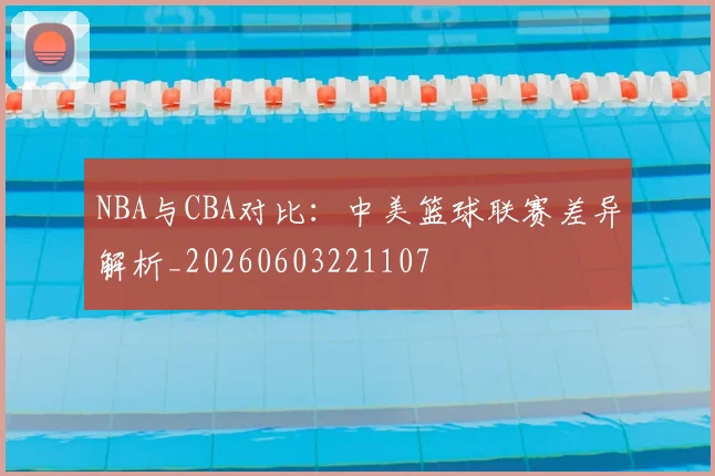 NBA与CBA对比：中美篮球联赛差异解析_20260603221107