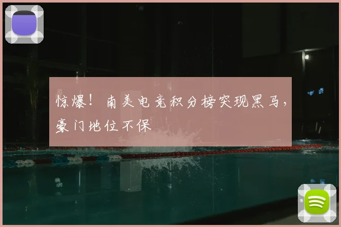 惊爆！南美电竞积分榜突现黑马，豪门地位不保