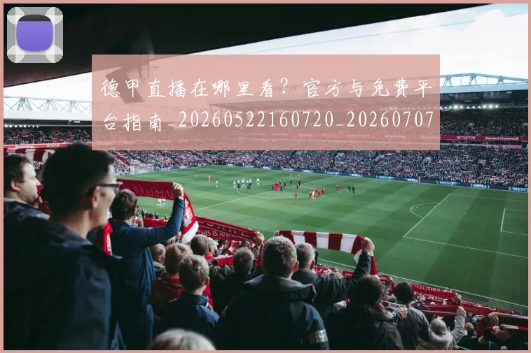 德甲直播在哪里看？官方与免费平台指南_20260522160720_20260707154113