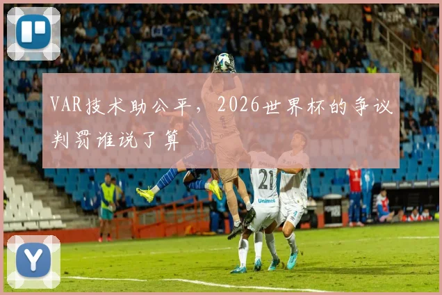 VAR技术助公平,2026世界杯的争议判罚谁说了算
