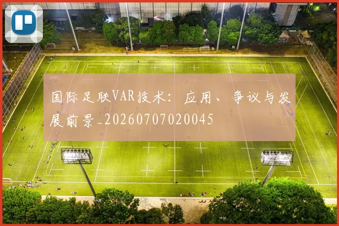 国际足联VAR技术：应用、争议与发展前景_20260707020045