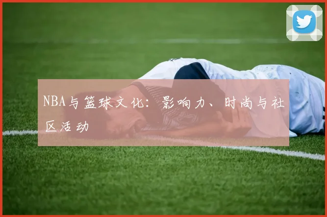 NBA与篮球文化:影响力、时尚与社区活动