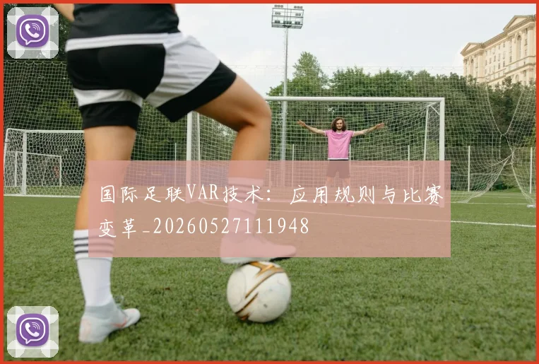 国际足联VAR技术：应用规则与比赛变革_20260527111948