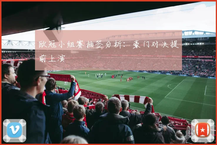 欧冠小组赛抽签分析:豪门对决提前上演