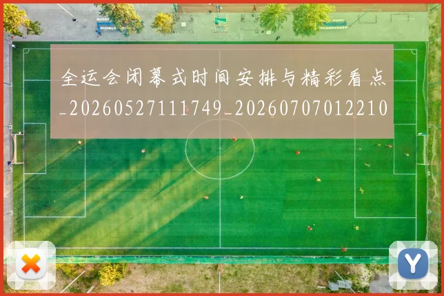 全运会闭幕式时间安排与精彩看点_20260527111749_20260707012210