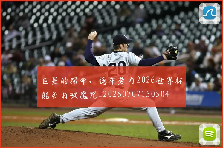 巨星的宿命，德布劳内2026世界杯能否打破魔咒_20260707150504