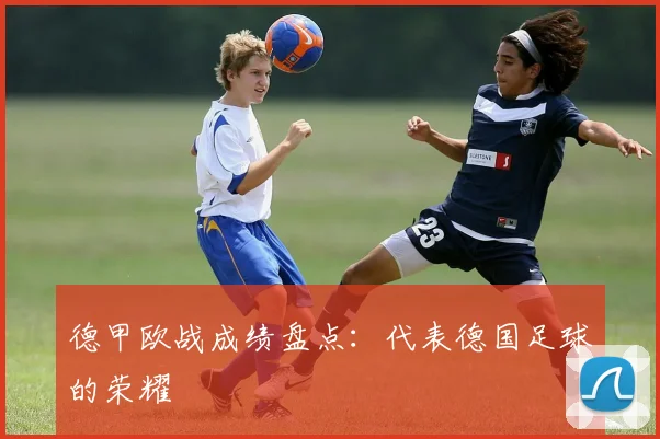 德甲欧战成绩盘点：代表德国足球的荣耀
