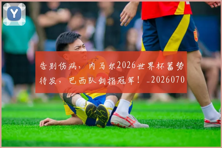 告别伤病,内马尔2026世界杯蓄势待发,巴西队剑指冠军!_20260704175511