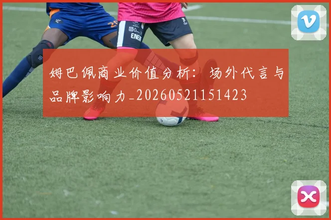 姆巴佩商业价值分析：场外代言与品牌影响力_20260521151423