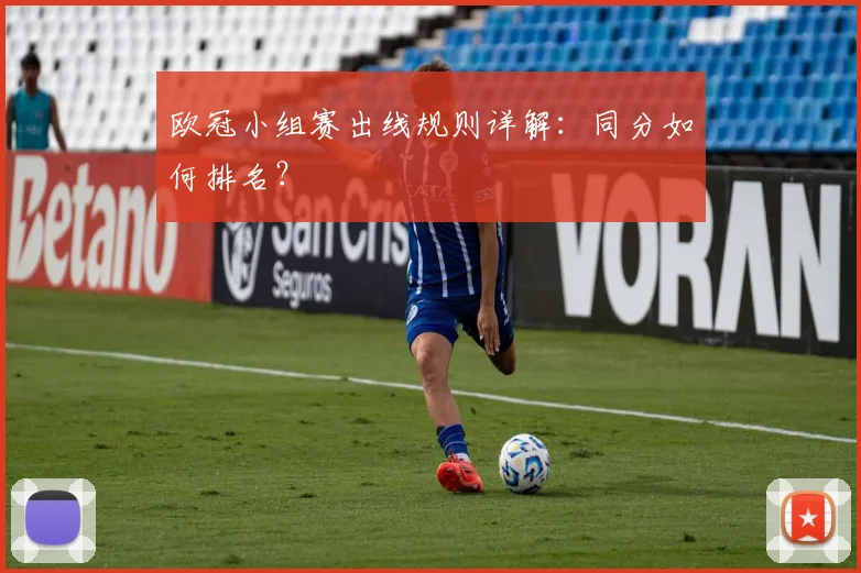 欧冠小组赛出线规则详解：同分如何排名？