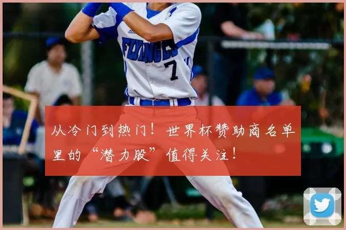 从冷门到热门！世界杯赞助商名单里的“潜力股”值得关注！