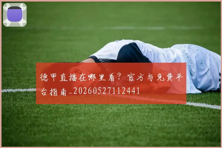 德甲直播在哪里看?官方与免费平台指南_20260527112441