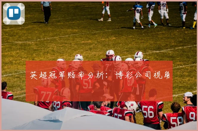 英超冠军赔率分析:博彩公司视角