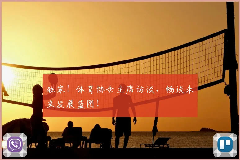独家！体育协会主席访谈，畅谈未来发展蓝图！
