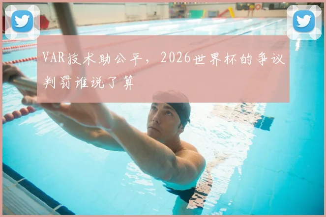 VAR技术助公平，2026世界杯的争议判罚谁说了算