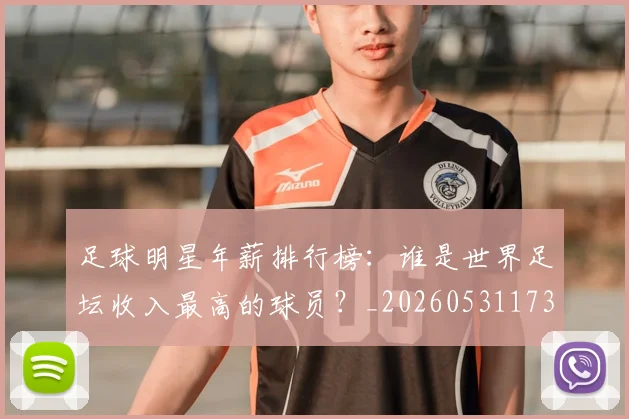 足球明星年薪排行榜：谁是世界足坛收入最高的球员？_20260531173059