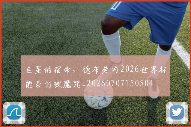 巨星的宿命,德布劳内2026世界杯能否打破魔咒_20260707150504