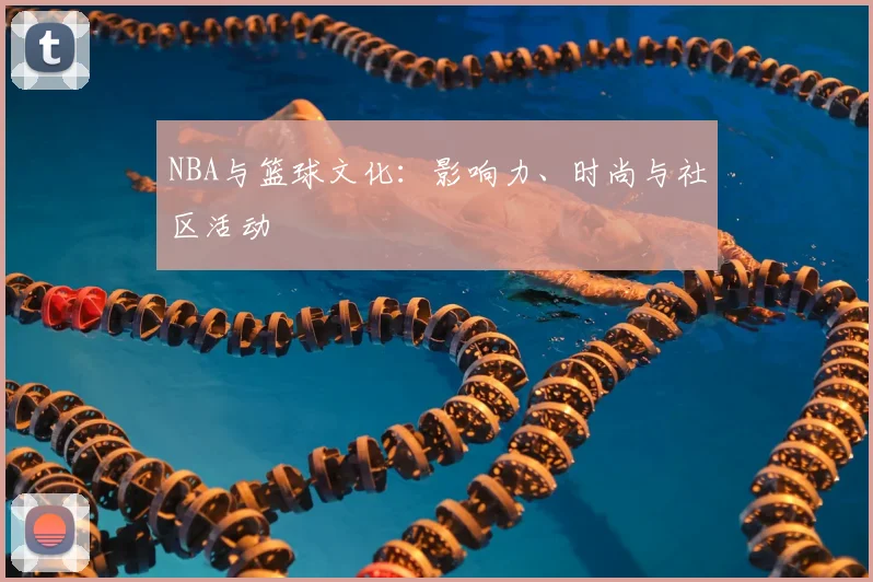 NBA与篮球文化:影响力、时尚与社区活动