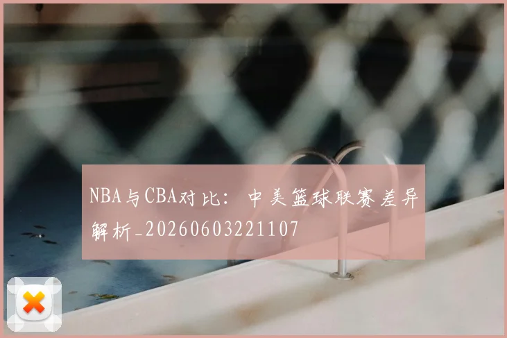 NBA与CBA对比:中美篮球联赛差异解析_20260603221107