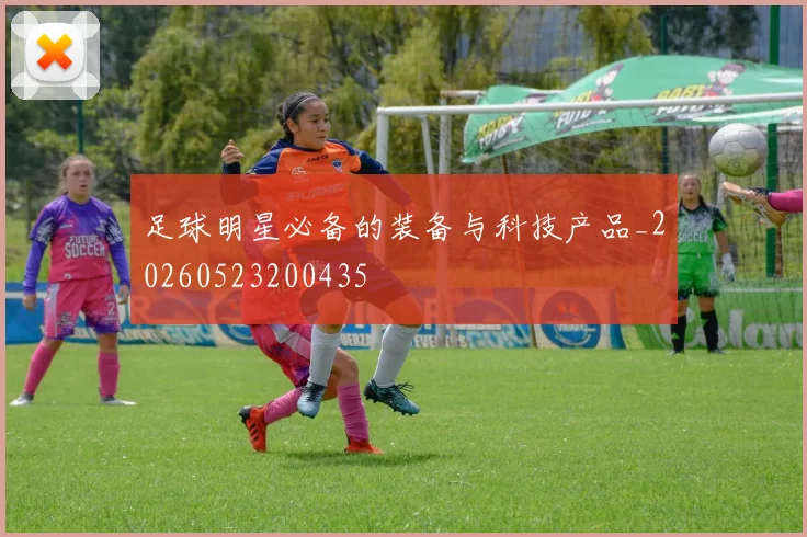 足球明星必备的装备与科技产品_20260523200435